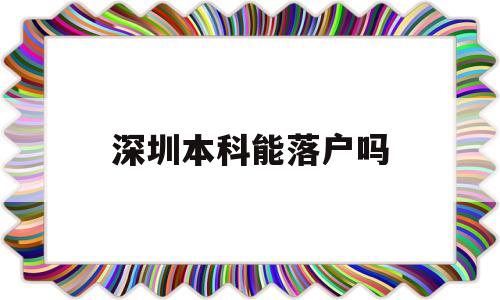 深圳本科能落戶嗎(深圳本科能落戶嗎嗎) 應屆畢業(yè)生入戶深圳