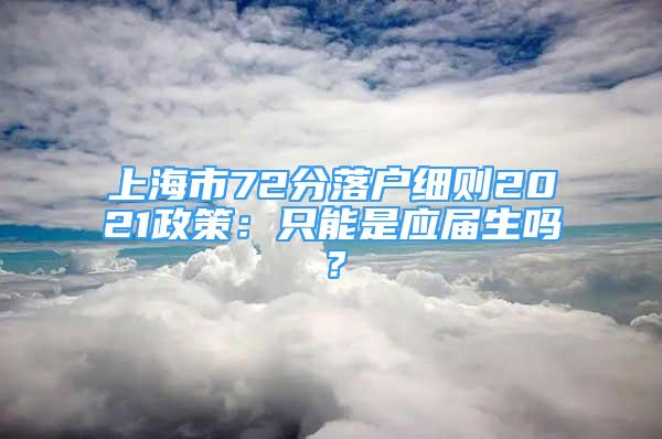 上海市72分落戶細(xì)則2021政策：只能是應(yīng)屆生嗎？