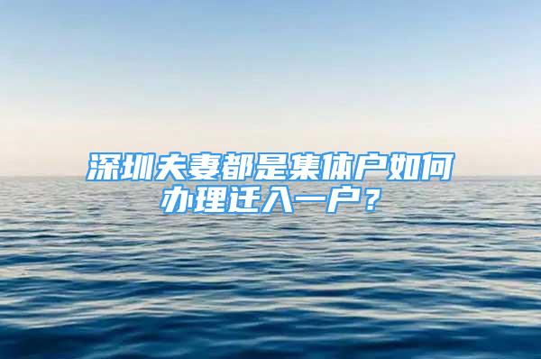 深圳夫妻都是集體戶如何辦理遷入一戶？