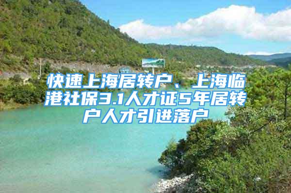 快速上海居轉(zhuǎn)戶、上海臨港社保3.1人才證5年居轉(zhuǎn)戶人才引進(jìn)落戶