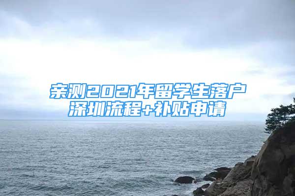 親測(cè)2021年留學(xué)生落戶深圳流程+補(bǔ)貼申請(qǐng)