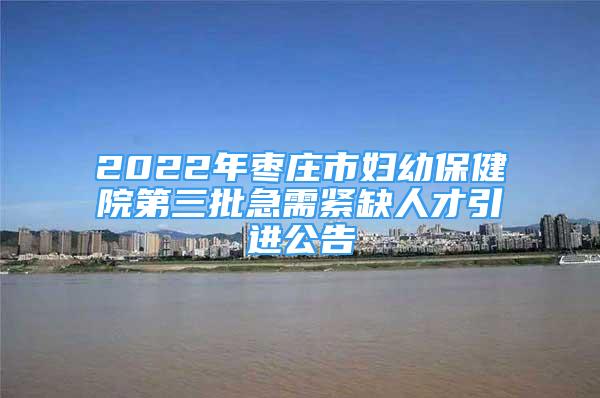 2022年棗莊市婦幼保健院第三批急需緊缺人才引進(jìn)公告