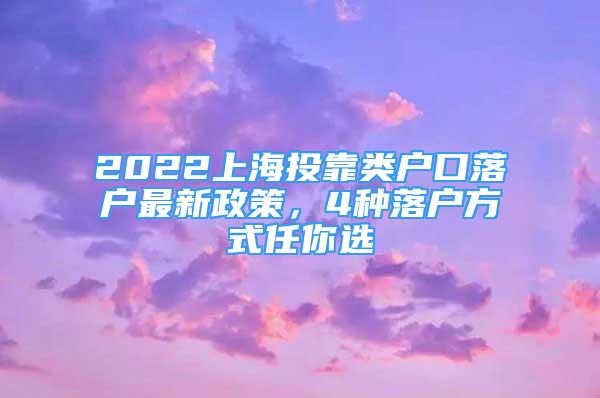 2022上海投靠類戶口落戶最新政策，4種落戶方式任你選