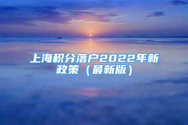 上海積分落戶2022年新政策（最新版）