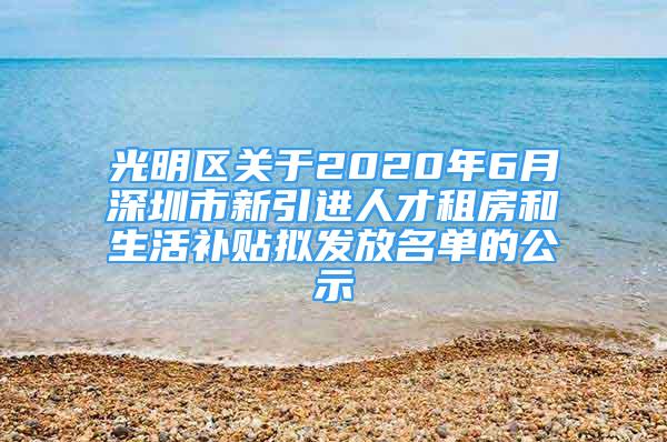 光明區(qū)關于2020年6月深圳市新引進人才租房和生活補貼擬發(fā)放名單的公示