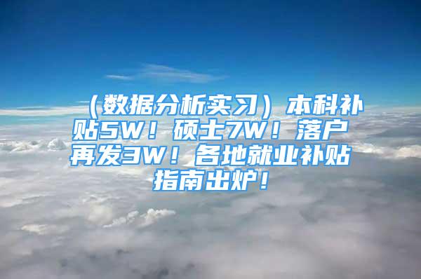 （數據分析實習）本科補貼5W！碩士7W！落戶再發(fā)3W！各地就業(yè)補貼指南出爐！