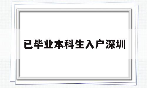 已畢業(yè)本科生入戶深圳(已畢業(yè)本科生入戶深圳補(bǔ)貼) 本科入戶深圳