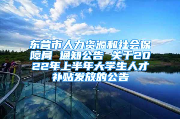 東營(yíng)市人力資源和社會(huì)保障局 通知公告 關(guān)于2022年上半年大學(xué)生人才補(bǔ)貼發(fā)放的公告