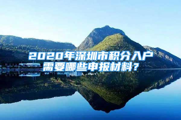 2020年深圳市積分入戶需要哪些申報材料？