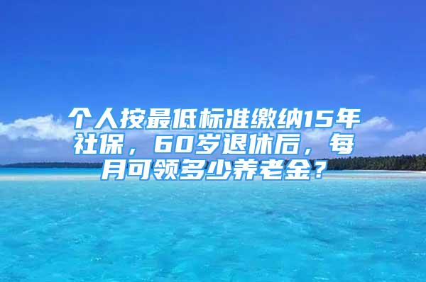 個人按最低標準繳納15年社保，60歲退休后，每月可領(lǐng)多少養(yǎng)老金？