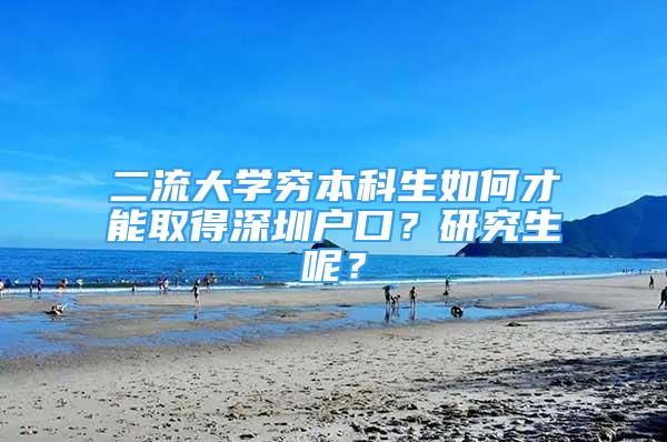 二流大學(xué)窮本科生如何才能取得深圳戶口？研究生呢？