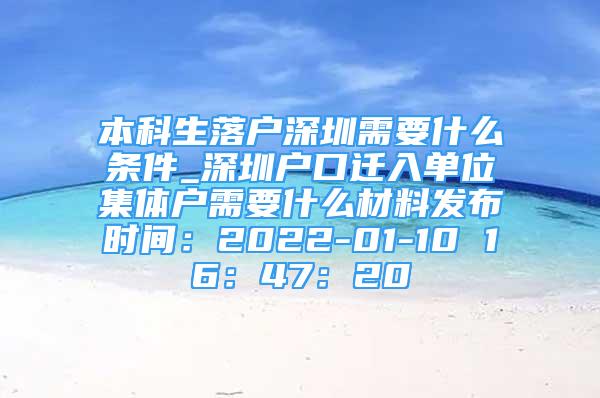 本科生落戶深圳需要什么條件_深圳戶口遷入單位集體戶需要什么材料發(fā)布時(shí)間：2022-01-10 16：47：20