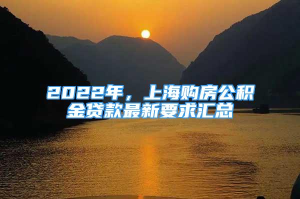 2022年，上海購房公積金貸款最新要求匯總