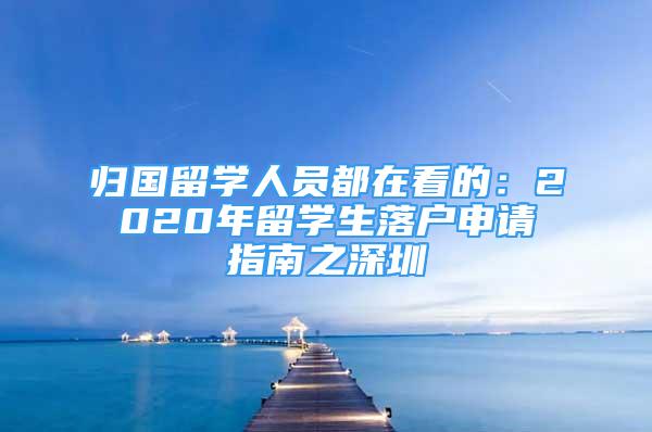 歸國留學(xué)人員都在看的：2020年留學(xué)生落戶申請(qǐng)指南之深圳