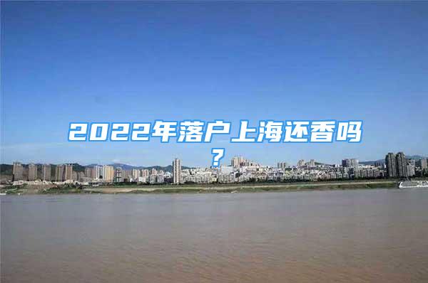 2022年落戶上海還香嗎？