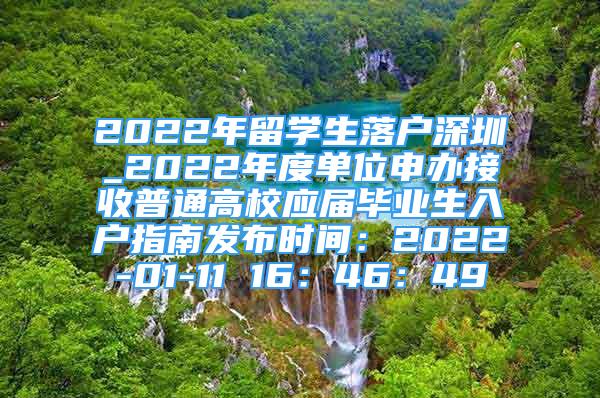 2022年留學生落戶深圳_2022年度單位申辦接收普通高校應屆畢業(yè)生入戶指南發(fā)布時間：2022-01-11 16：46：49