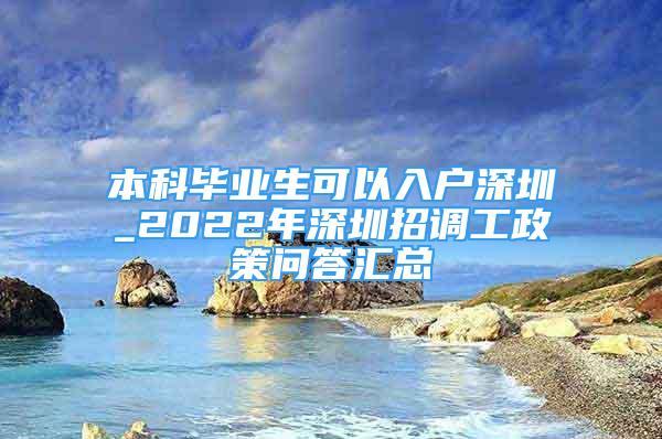 本科畢業(yè)生可以入戶深圳_2022年深圳招調(diào)工政策問答匯總