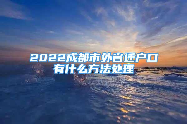 2022成都市外省遷戶口有什么方法處理