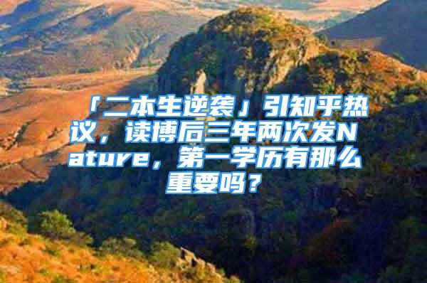 「二本生逆襲」引知乎熱議，讀博后三年兩次發(fā)Nature，第一學(xué)歷有那么重要嗎？