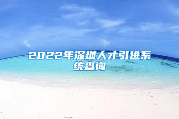 2022年深圳人才引進(jìn)系統(tǒng)查詢