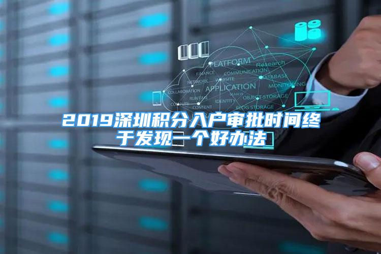 2019深圳積分入戶審批時間終于發(fā)現(xiàn)一個好辦法