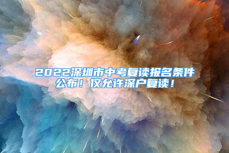 2022深圳市中考復(fù)讀報(bào)名條件公布！僅允許深戶復(fù)讀！