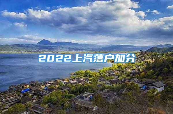 2022上汽落戶加分