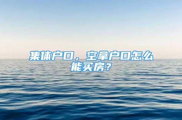 集體戶口，空拿戶口怎么能買房？