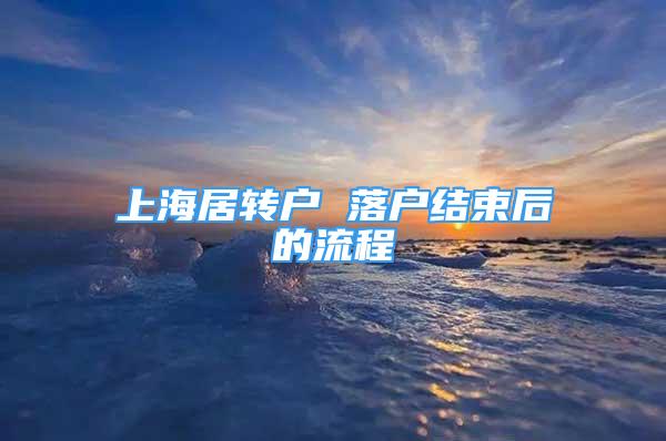 上海居轉(zhuǎn)戶 落戶結(jié)束后的流程