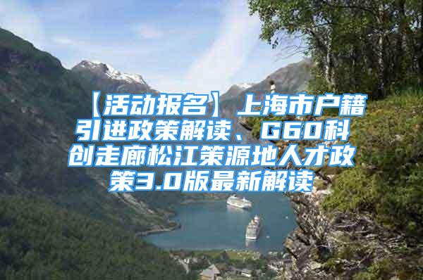 【活動報名】上海市戶籍引進政策解讀、G60科創(chuàng)走廊松江策源地人才政策3.0版最新解讀