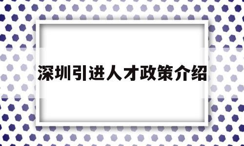 深圳引進(jìn)人才政策介紹(深圳市人才引進(jìn)政策文件) 應(yīng)屆畢業(yè)生入戶深圳