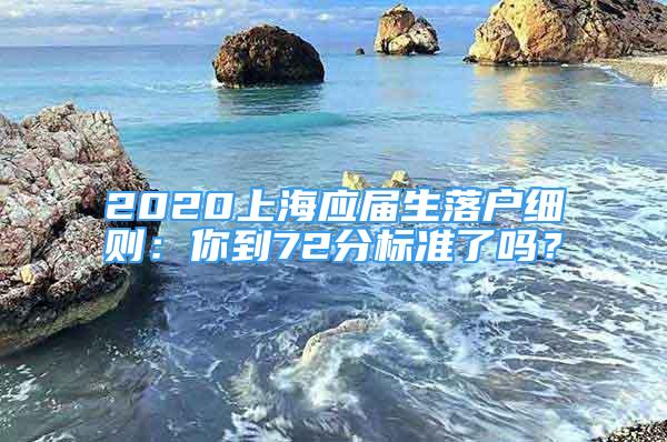 2020上海應(yīng)屆生落戶細則：你到72分標準了嗎？