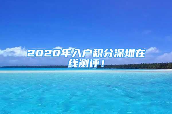 2020年入戶積分深圳在線測評！