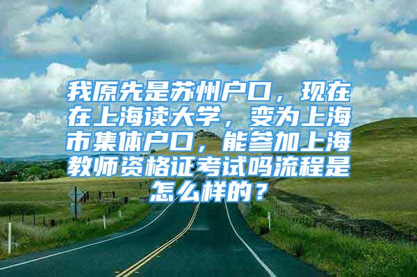 我原先是蘇州戶口，現(xiàn)在在上海讀大學(xué)，變?yōu)樯虾Ｊ屑w戶口，能參加上海教師資格證考試嗎流程是怎么樣的？