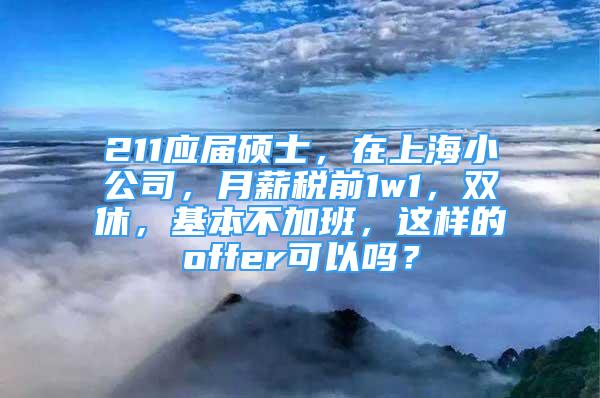 211應(yīng)屆碩士，在上海小公司，月薪稅前1w1，雙休，基本不加班，這樣的offer可以嗎？