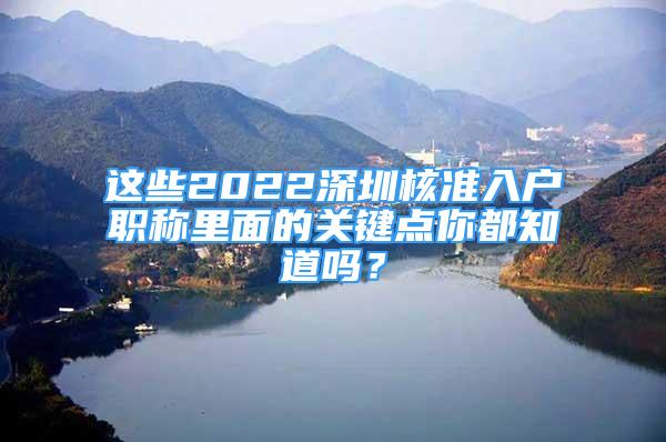 這些2022深圳核準入戶職稱里面的關(guān)鍵點你都知道嗎？