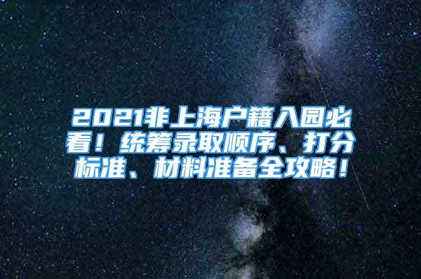 2021非上海戶籍入園必看！統(tǒng)籌錄取順序、打分標準、材料準備全攻略！