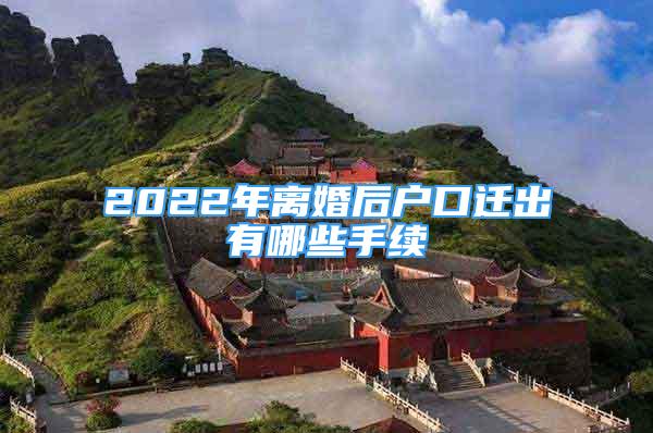 2022年離婚后戶口遷出有哪些手續(xù)