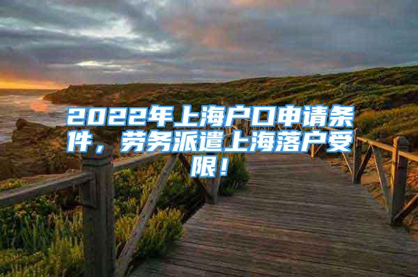 2022年上海戶口申請(qǐng)條件，勞務(wù)派遣上海落戶受限！