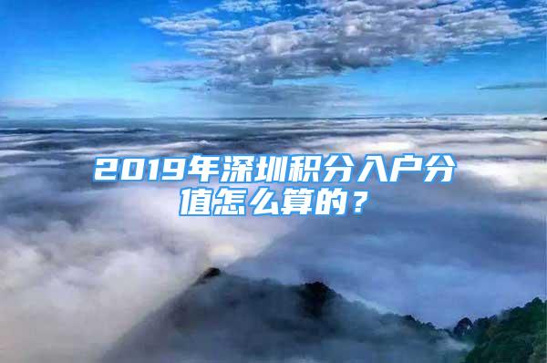 2019年深圳積分入戶分值怎么算的？