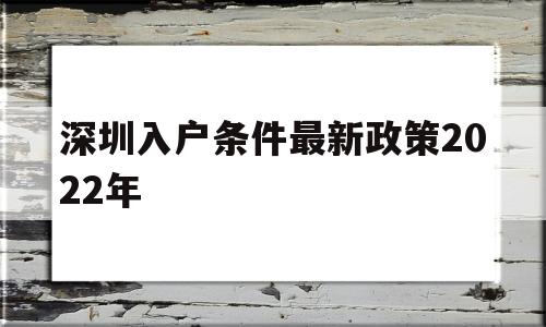 深圳入戶條件最新政策2022年(深圳入戶條件最新政策2022年父母隨遷) 深圳積分入戶政策