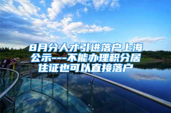 8月分人才引進(jìn)落戶上海公示---不能辦理積分居住證也可以直接落戶