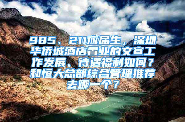 985、211應(yīng)屆生，深圳華僑城酒店置業(yè)的文宣工作發(fā)展、待遇福利如何？和恒大總部綜合管理推薦去哪一個(gè)？