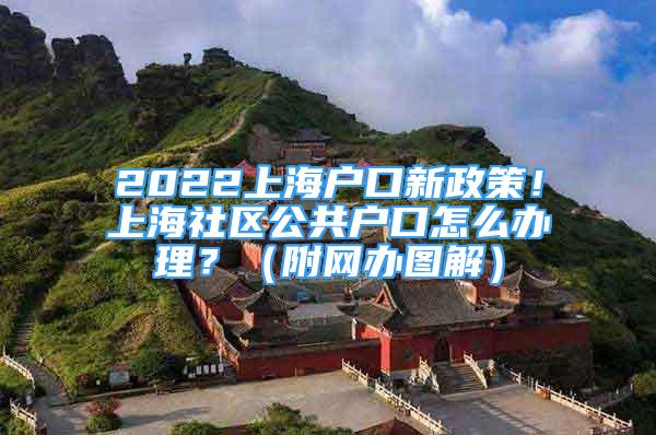 2022上海戶口新政策！上海社區(qū)公共戶口怎么辦理？（附網(wǎng)辦圖解）