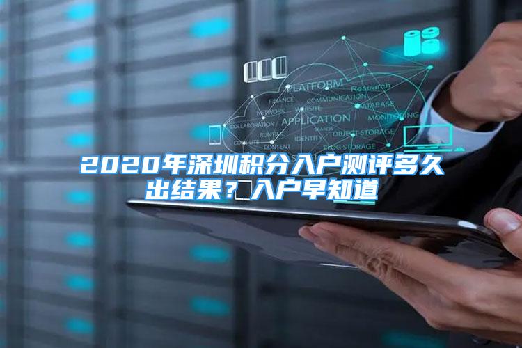 2020年深圳積分入戶測評多久出結果？入戶早知道