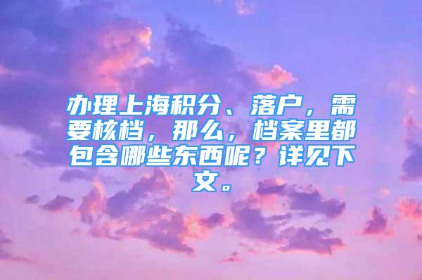 辦理上海積分、落戶，需要核檔，那么，檔案里都包含哪些東西呢？詳見下文。