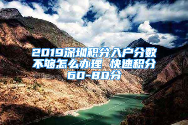 2019深圳積分入戶分數不夠怎么辦理 快速積分60-80分