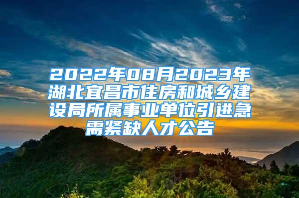 2022年08月2023年湖北宜昌市住房和城鄉(xiāng)建設(shè)局所屬事業(yè)單位引進(jìn)急需緊缺人才公告