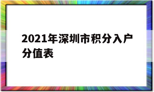 2021年深圳市積分入戶分值表(2021年深圳積分入戶指標(biāo)及分值表) 積分入戶測(cè)評(píng)