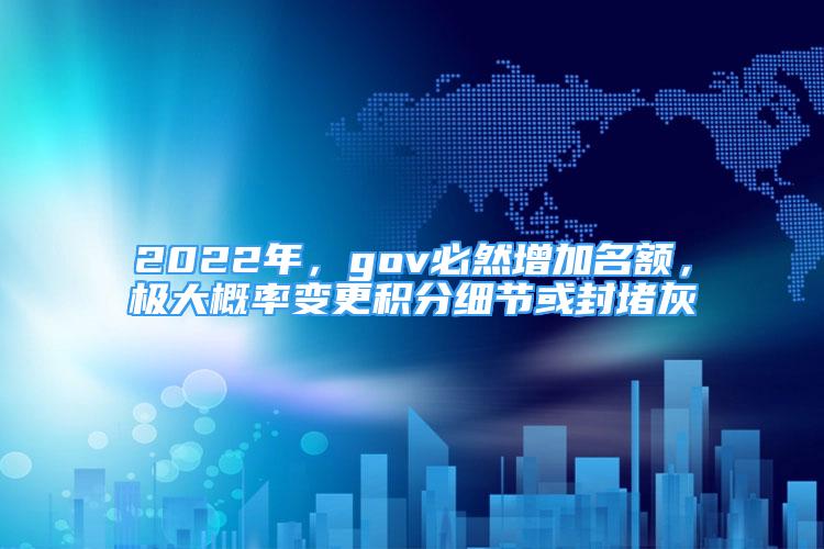 2022年，gov必然增加名額，極大概率變更積分細節(jié)或封堵灰